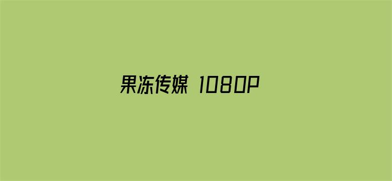 >果冻传媒 1080P 下载 在线播放横幅海报图